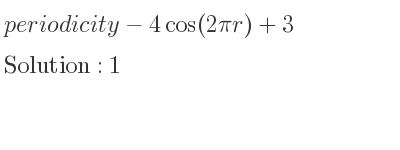 The periodicity of-4cos(2pi r)+3 is 1